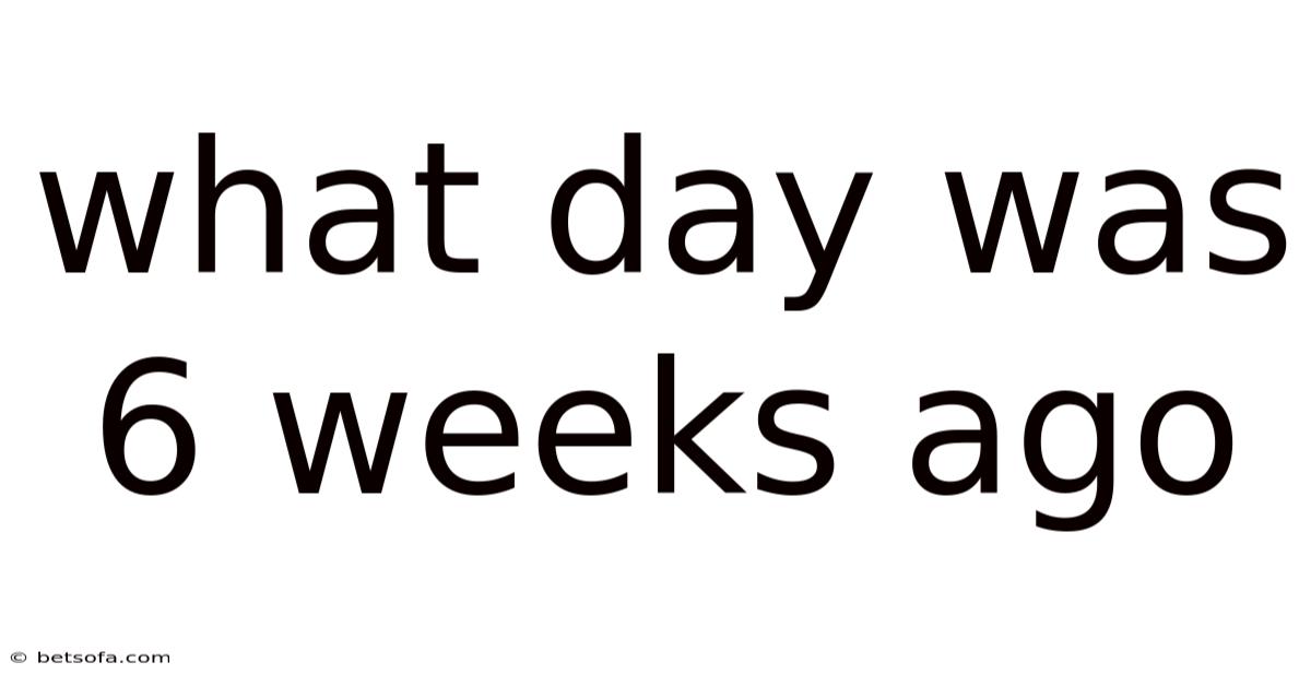 What Day Was 6 Weeks Ago