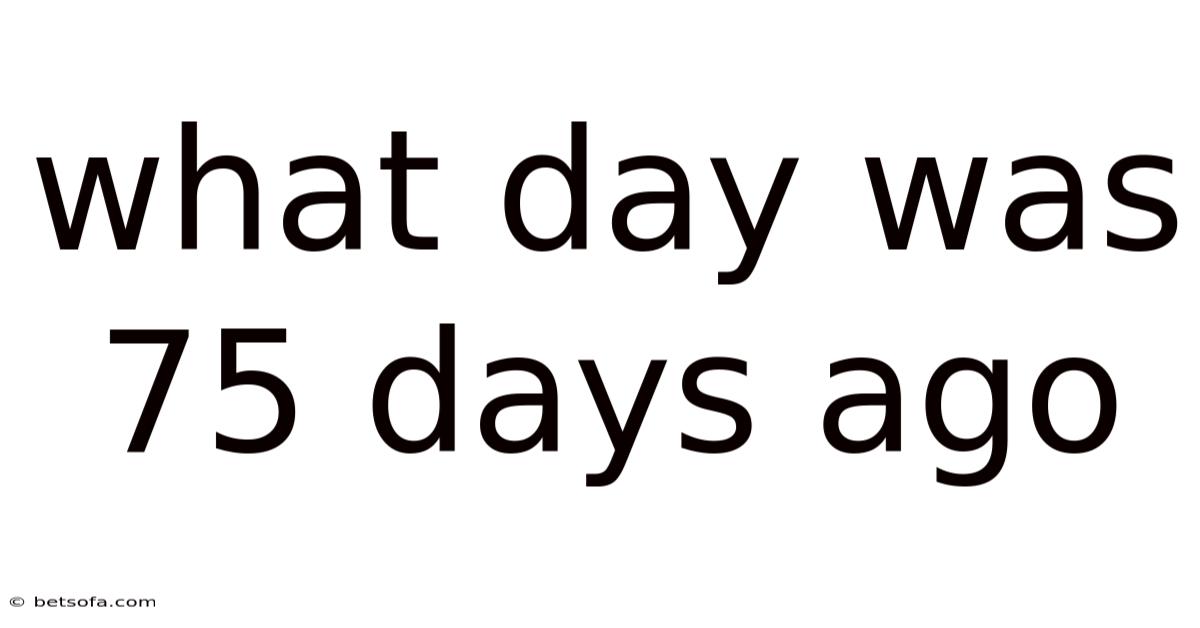 What Day Was 75 Days Ago