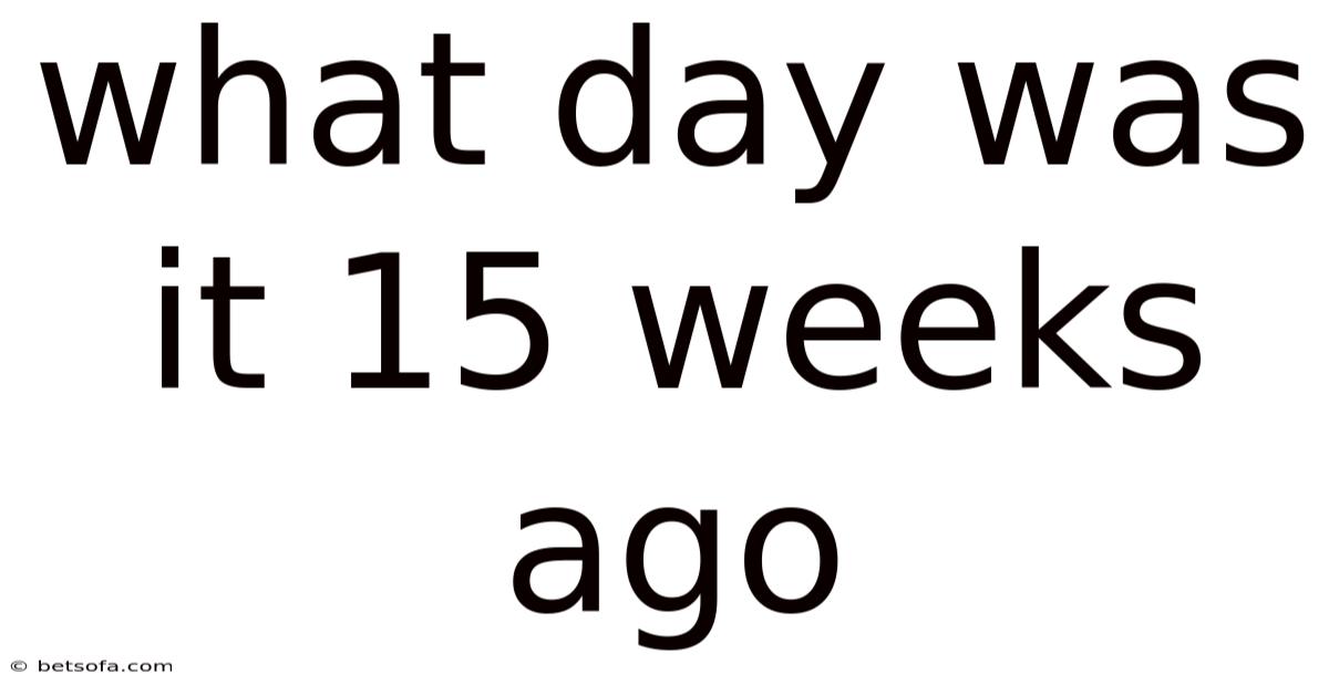 What Day Was It 15 Weeks Ago