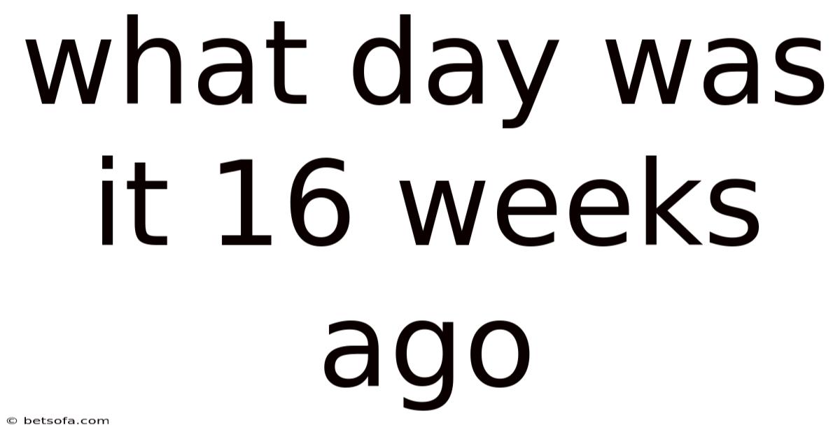 What Day Was It 16 Weeks Ago