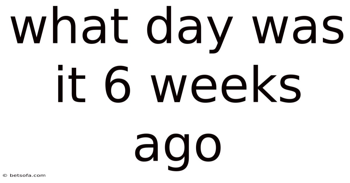 What Day Was It 6 Weeks Ago