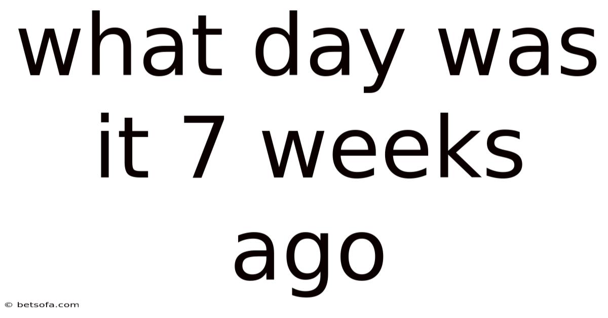 What Day Was It 7 Weeks Ago