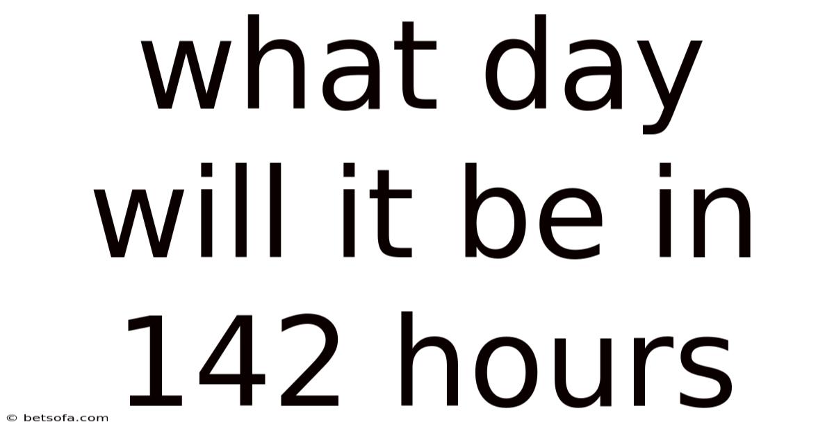 What Day Will It Be In 142 Hours