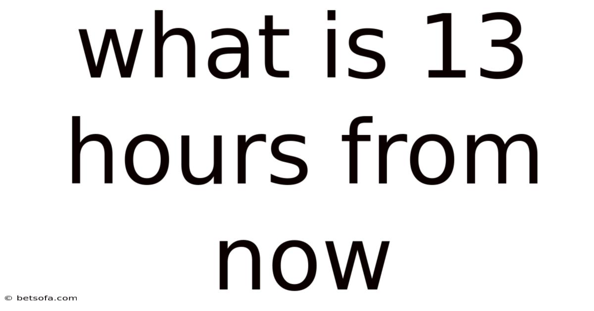 What Is 13 Hours From Now