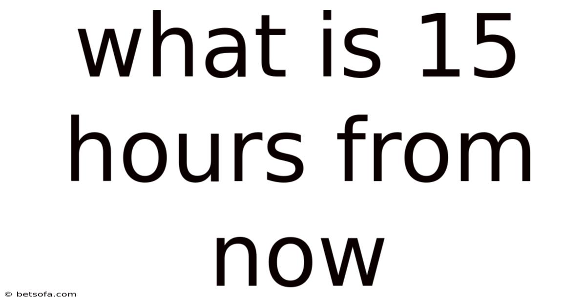 What Is 15 Hours From Now