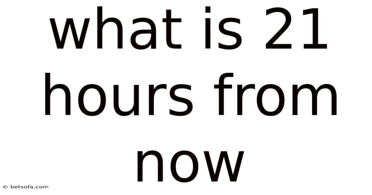 What Is 21 Hours From Now