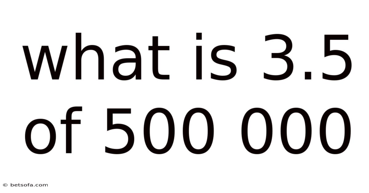 What Is 3.5 Of 500 000