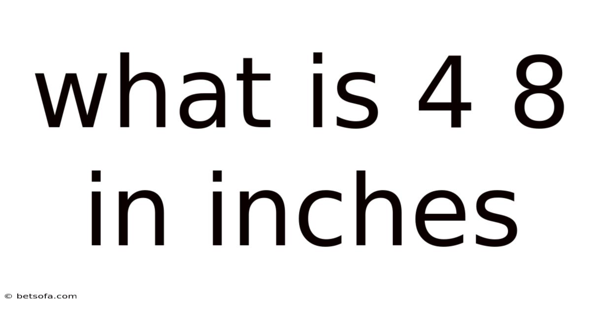 What Is 4 8 In Inches