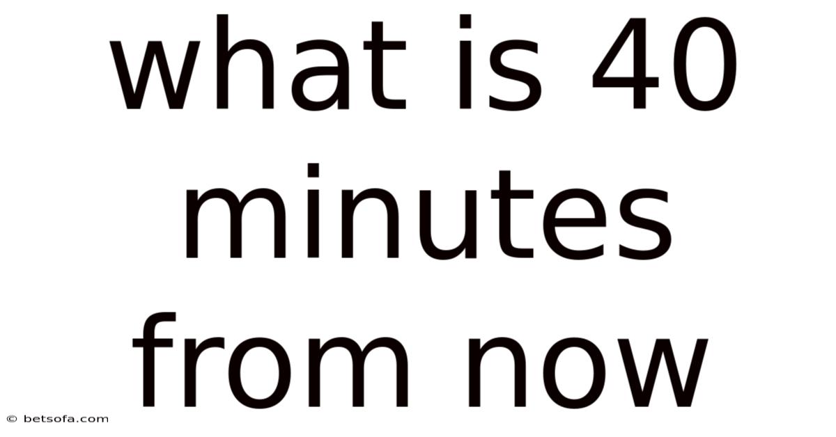 What Is 40 Minutes From Now
