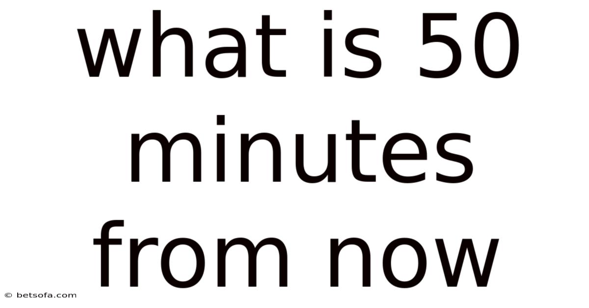 What Is 50 Minutes From Now