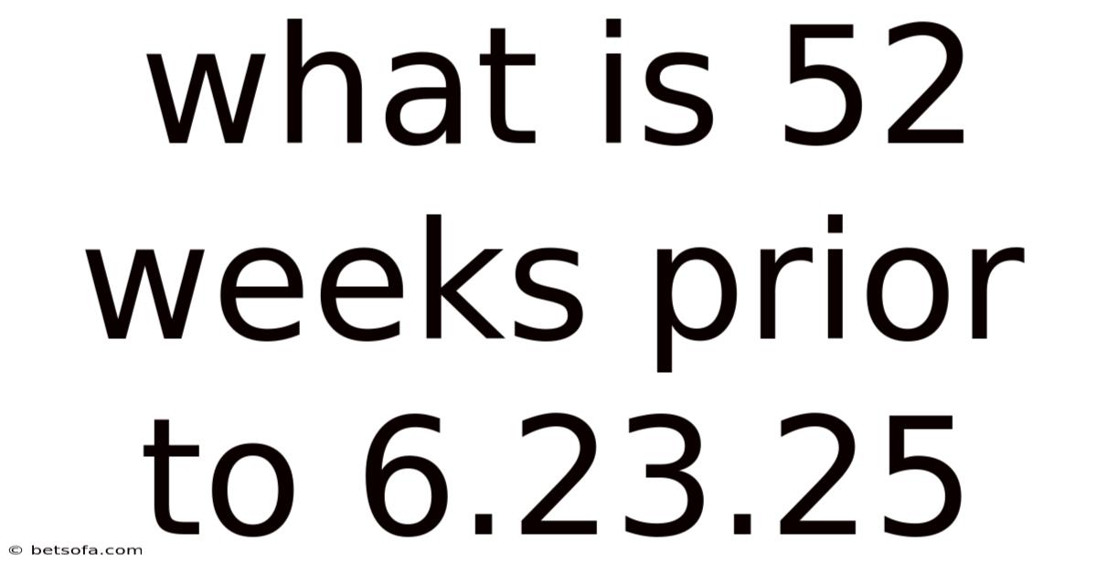 What Is 52 Weeks Prior To 6.23.25