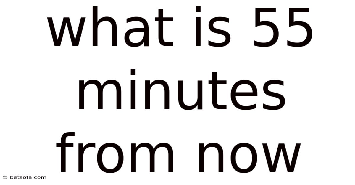 What Is 55 Minutes From Now