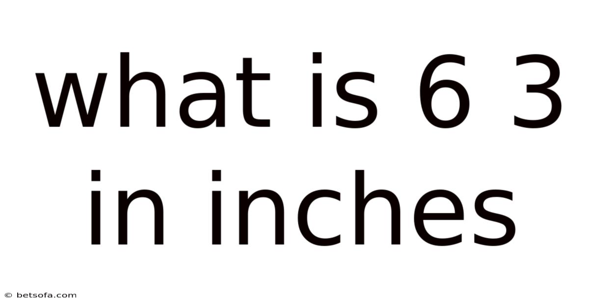 What Is 6 3 In Inches