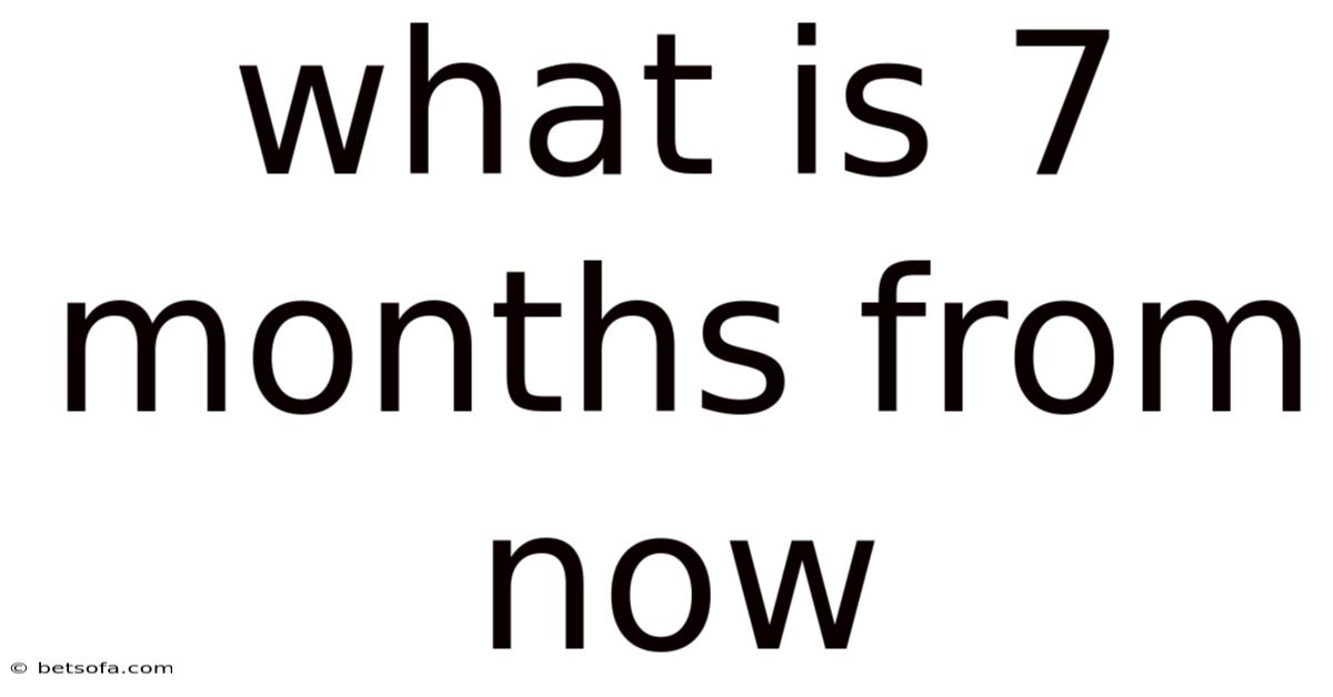 What Is 7 Months From Now