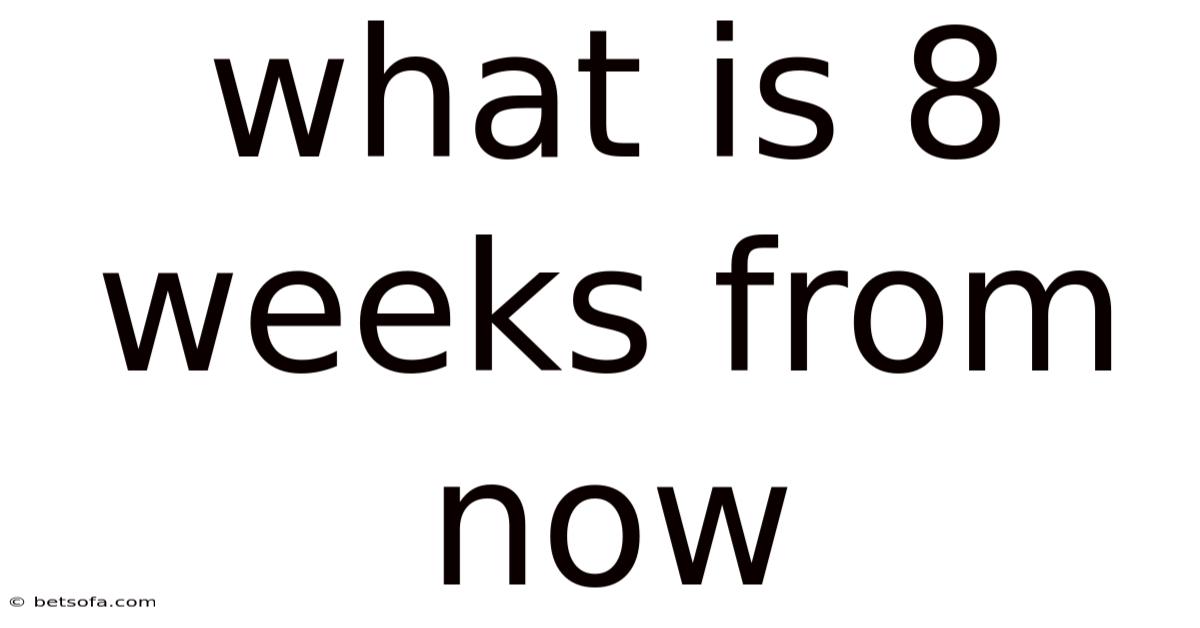 What Is 8 Weeks From Now