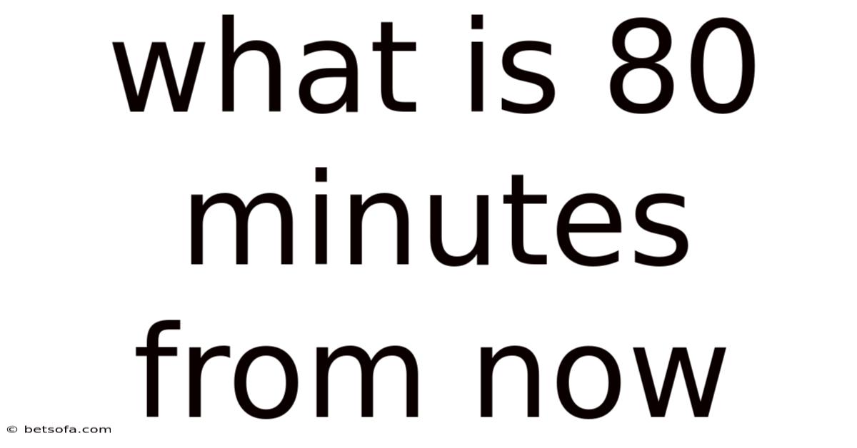 What Is 80 Minutes From Now