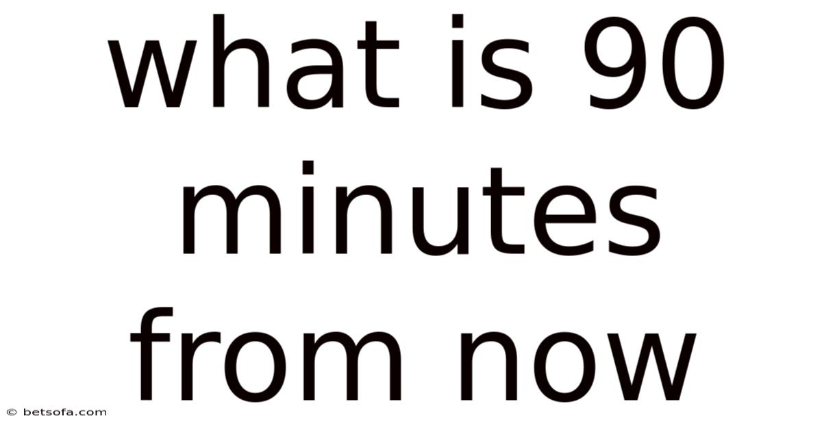 What Is 90 Minutes From Now