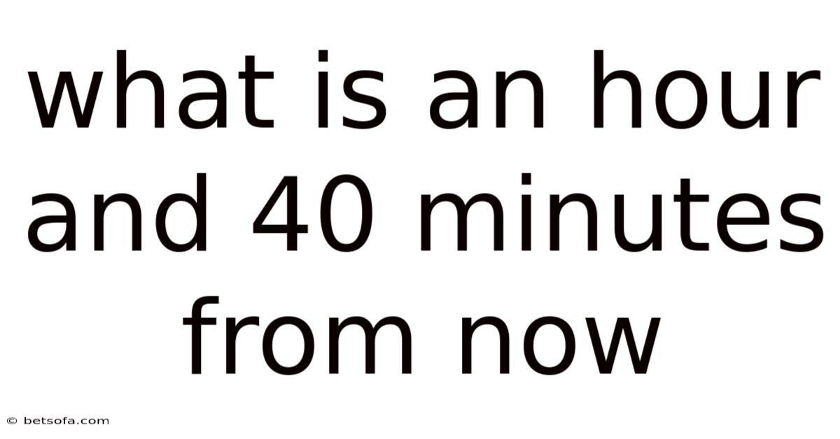 What Is An Hour And 40 Minutes From Now
