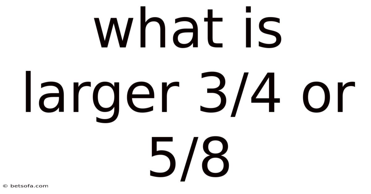 What Is Larger 3/4 Or 5/8