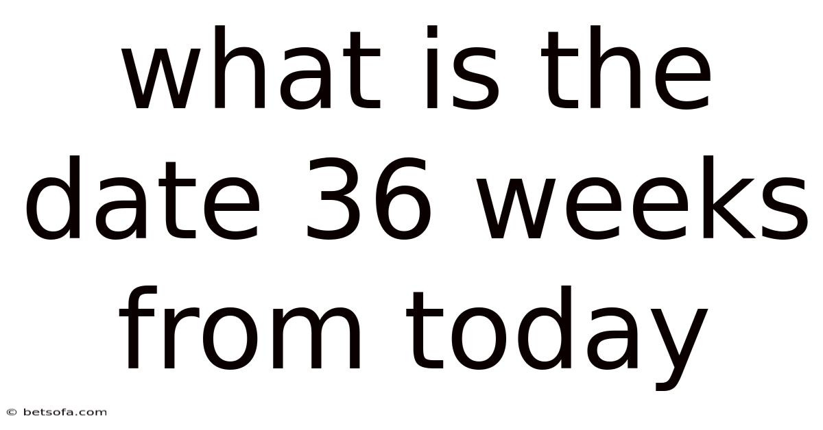 What Is The Date 36 Weeks From Today