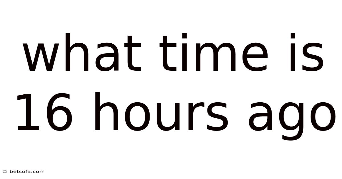 What Time Is 16 Hours Ago