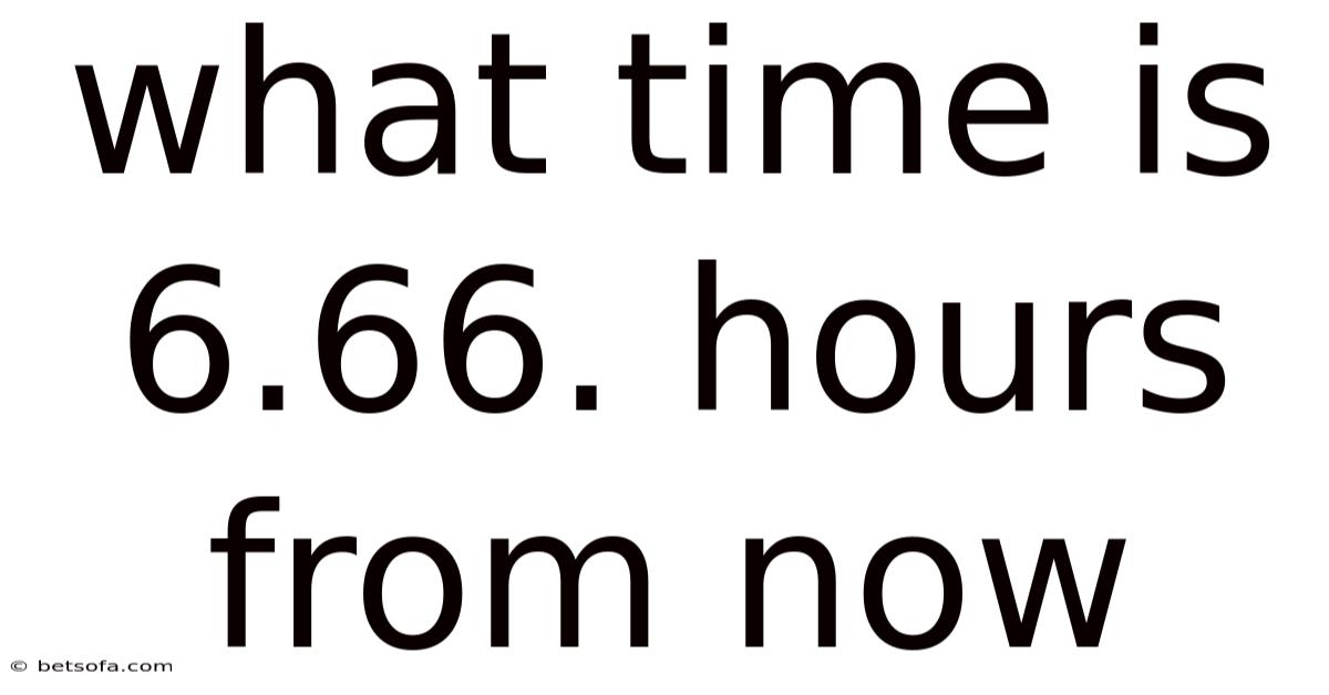 What Time Is 6.66. Hours From Now