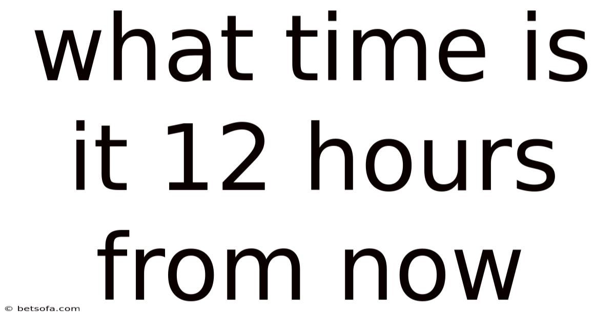 What Time Is It 12 Hours From Now