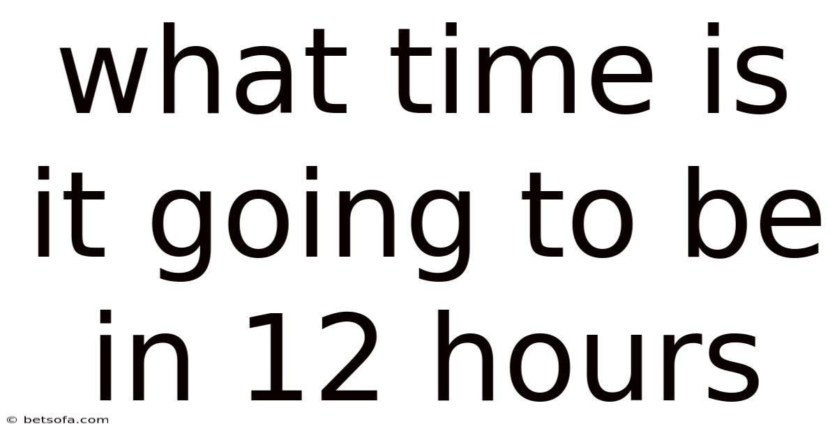 What Time Is It Going To Be In 12 Hours