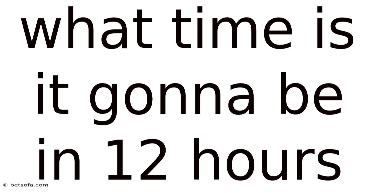 What Time Is It Gonna Be In 12 Hours