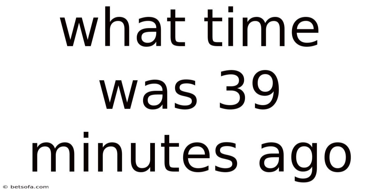 What Time Was 39 Minutes Ago