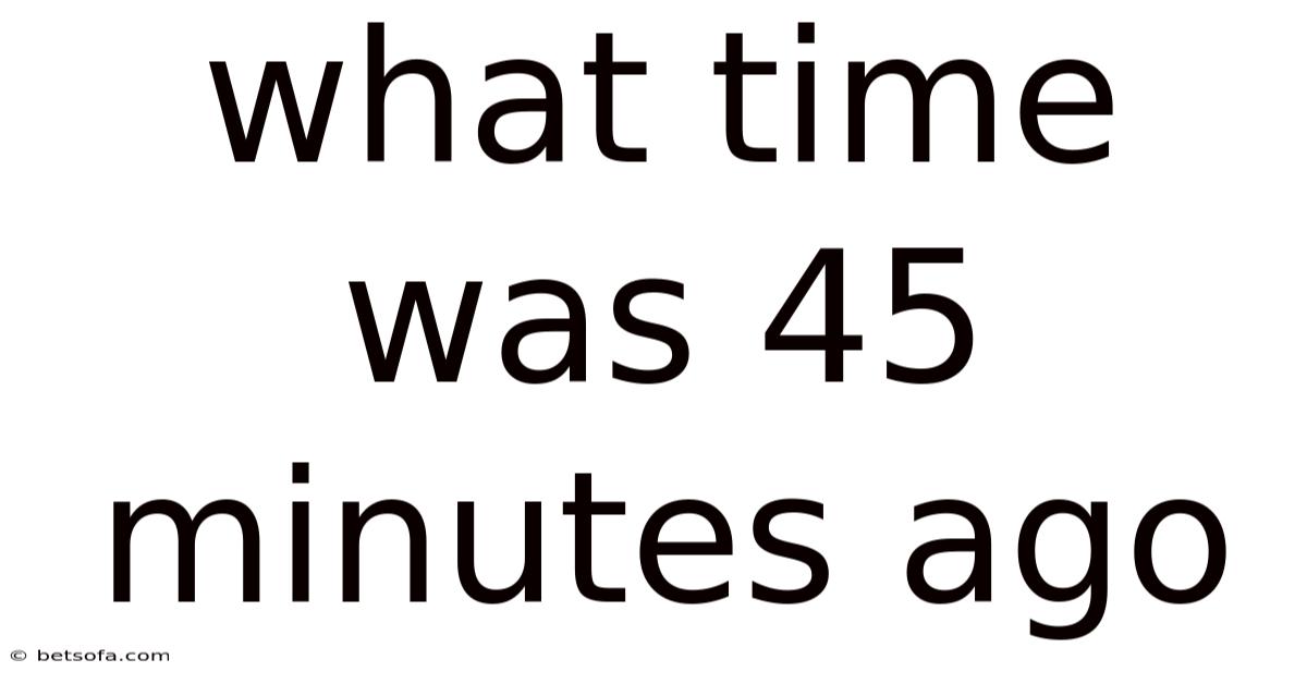 What Time Was 45 Minutes Ago