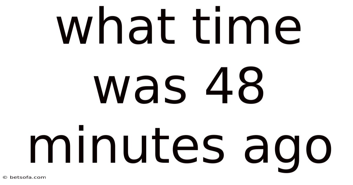 What Time Was 48 Minutes Ago