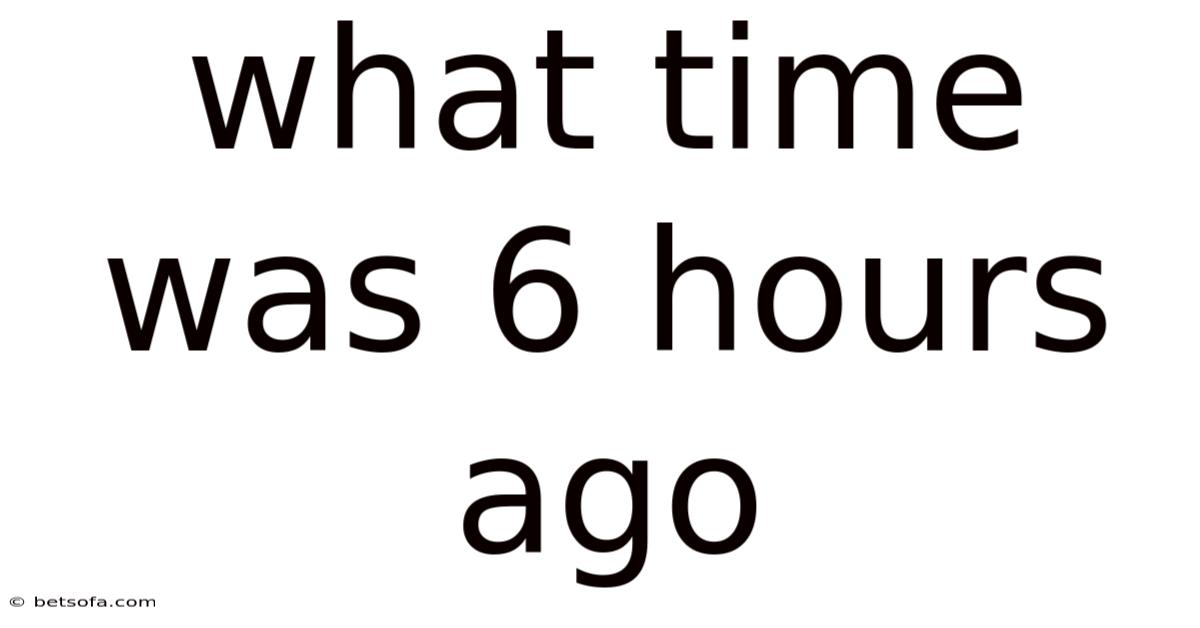 What Time Was 6 Hours Ago