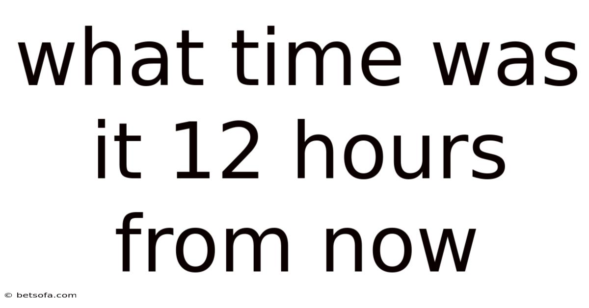 What Time Was It 12 Hours From Now