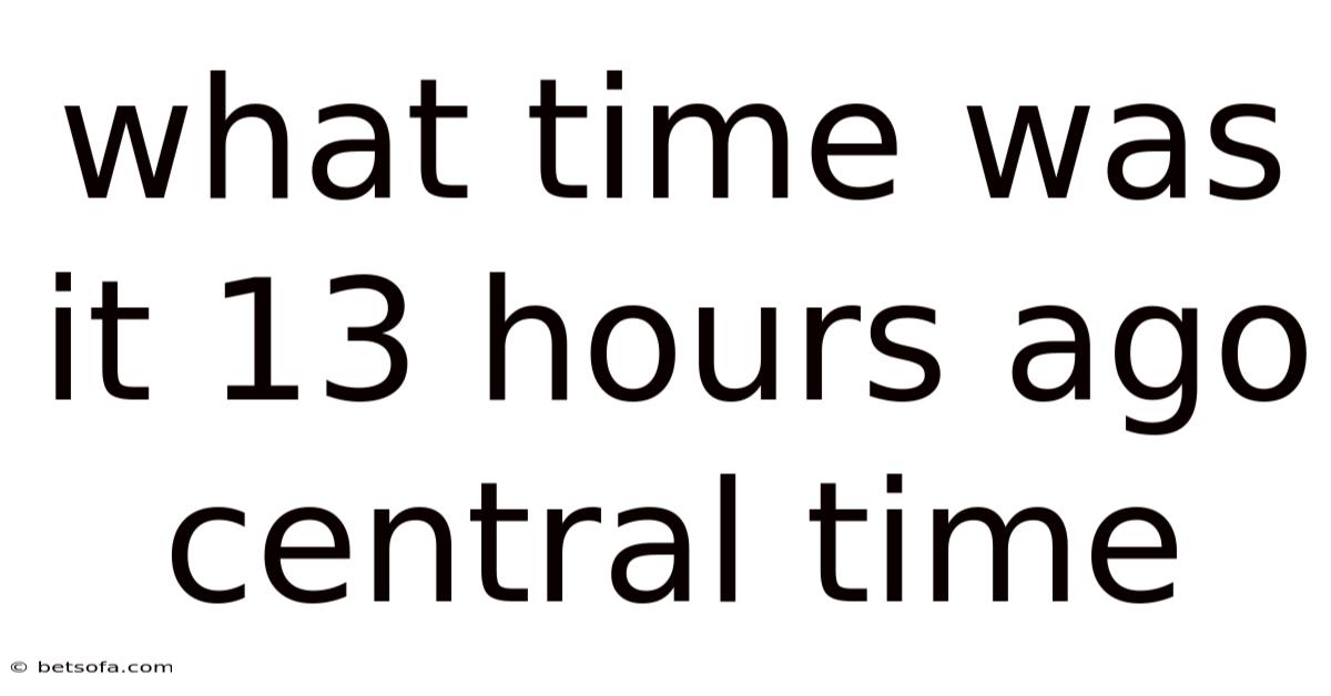 What Time Was It 13 Hours Ago Central Time