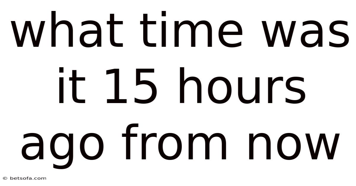 What Time Was It 15 Hours Ago From Now