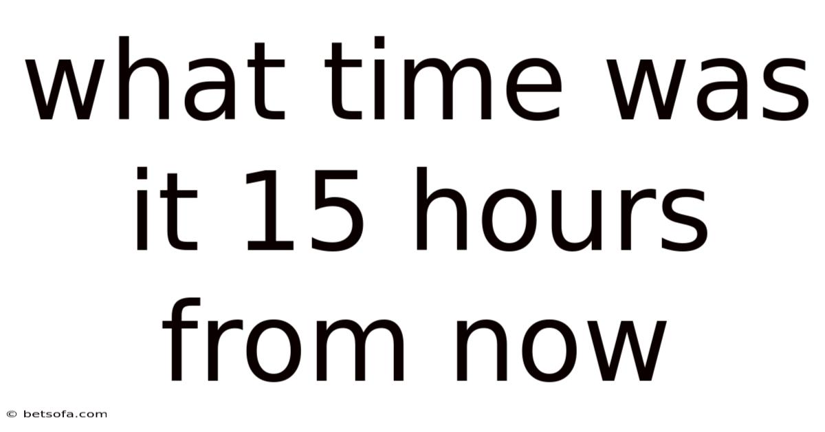 What Time Was It 15 Hours From Now