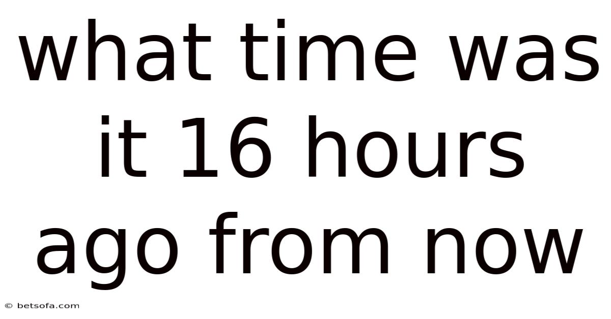 What Time Was It 16 Hours Ago From Now