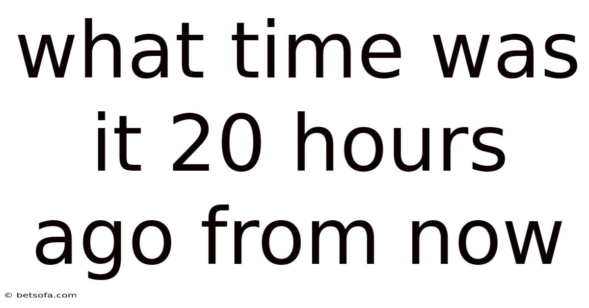 What Time Was It 20 Hours Ago From Now