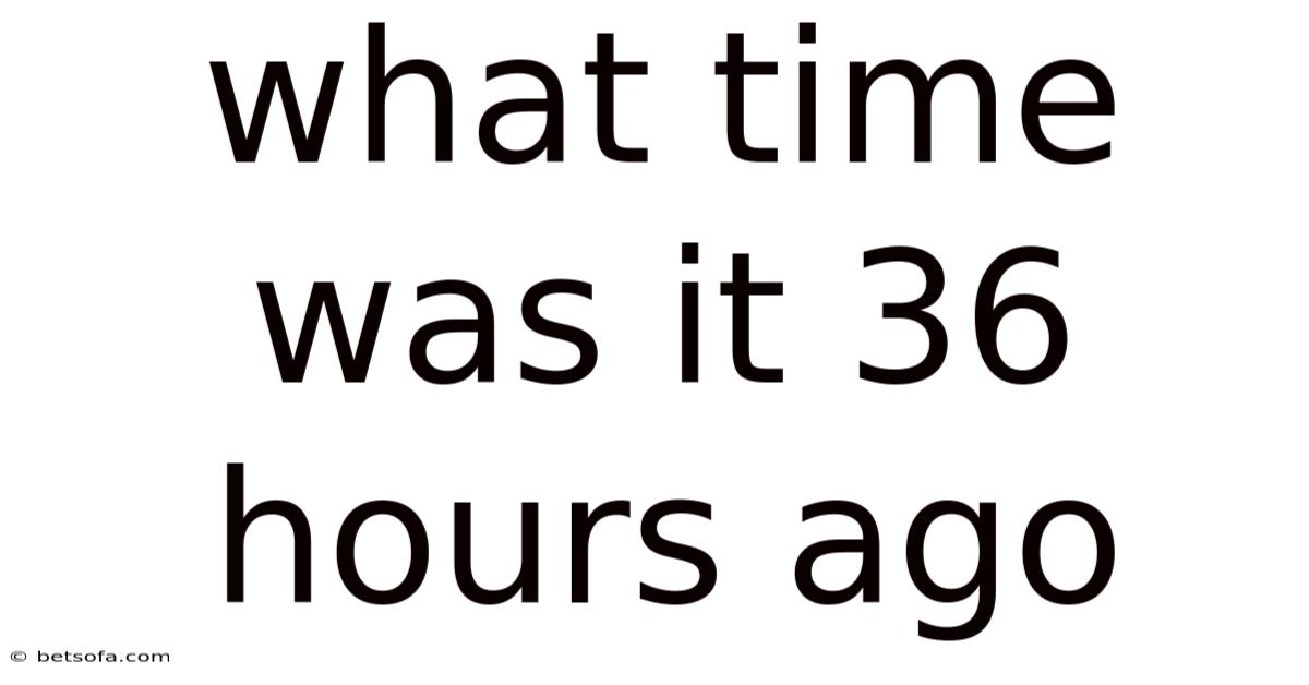 What Time Was It 36 Hours Ago