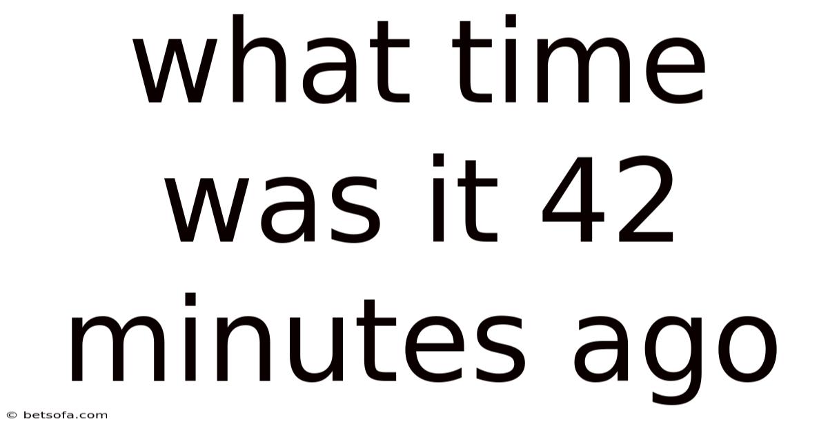 What Time Was It 42 Minutes Ago