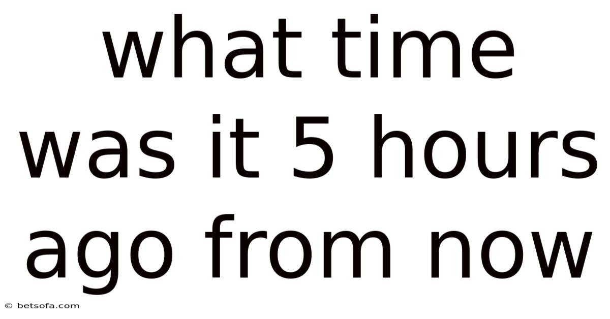 What Time Was It 5 Hours Ago From Now
