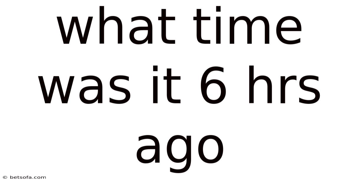 What Time Was It 6 Hrs Ago