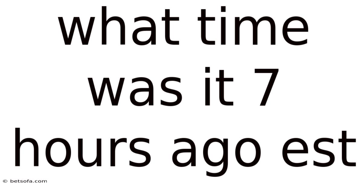 What Time Was It 7 Hours Ago Est