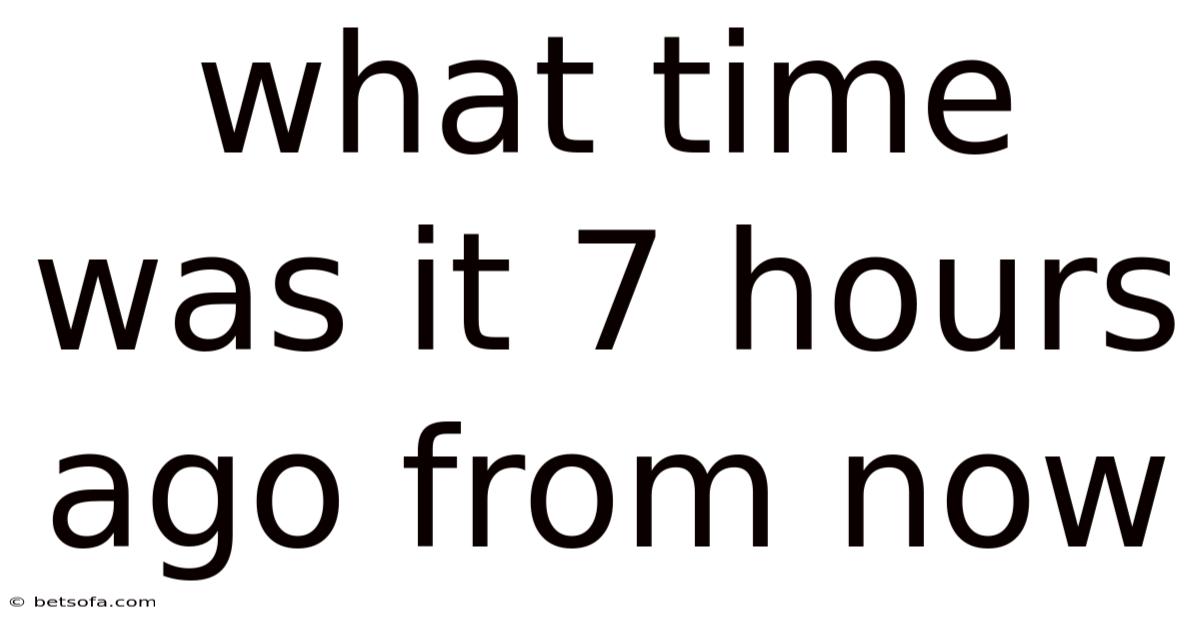 What Time Was It 7 Hours Ago From Now