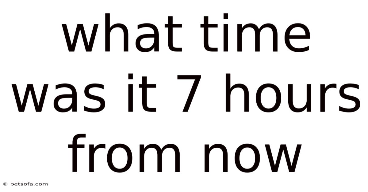 What Time Was It 7 Hours From Now