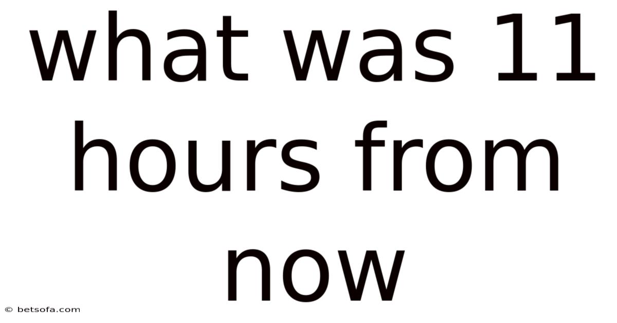 What Was 11 Hours From Now