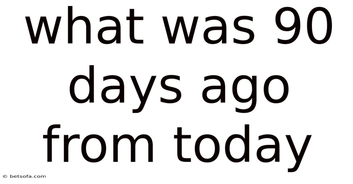 What Was 90 Days Ago From Today