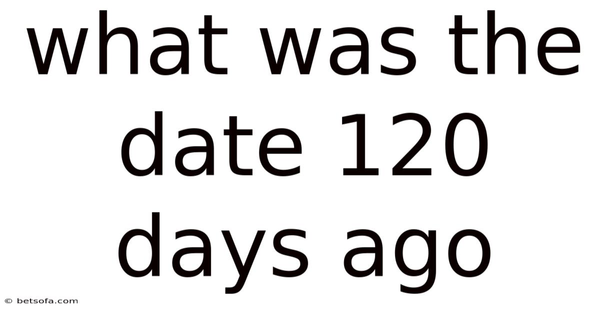 What Was The Date 120 Days Ago