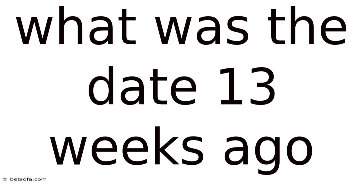 What Was The Date 13 Weeks Ago